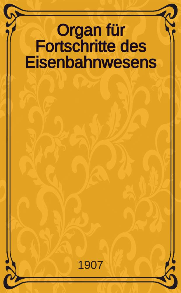 Organ für Fortschritte des Eisenbahnwesens : Technisches Fachblatt des Vereins deutscher Eisenbahnverwaltungen. Jg.62 1907, Bd.44, H.3