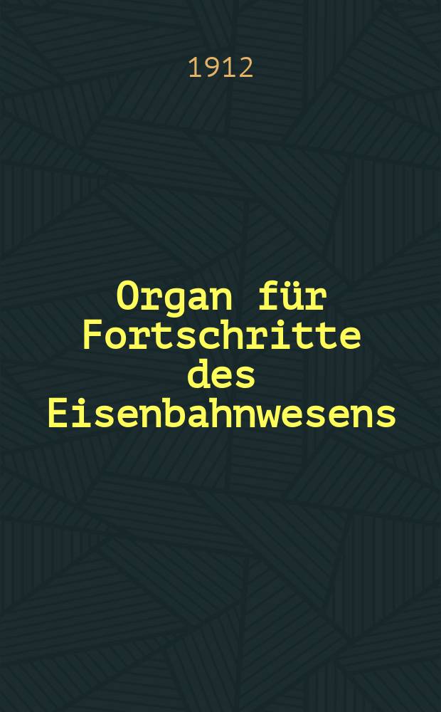 Organ f&uuml;r Fortschritte des Eisenbahnwesens : Technisches Fachblatt des Vereins deutscher Eisenbahnverwaltungen. Jg.67 1912, Bd.49, H.1