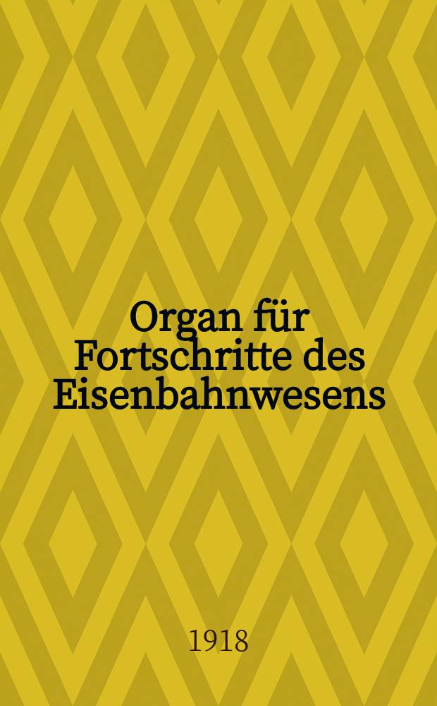 Organ f&uuml;r Fortschritte des Eisenbahnwesens : Technisches Fachblatt des Vereins deutscher Eisenbahnverwaltungen. Jg.73 1918, Bd.55, H.7