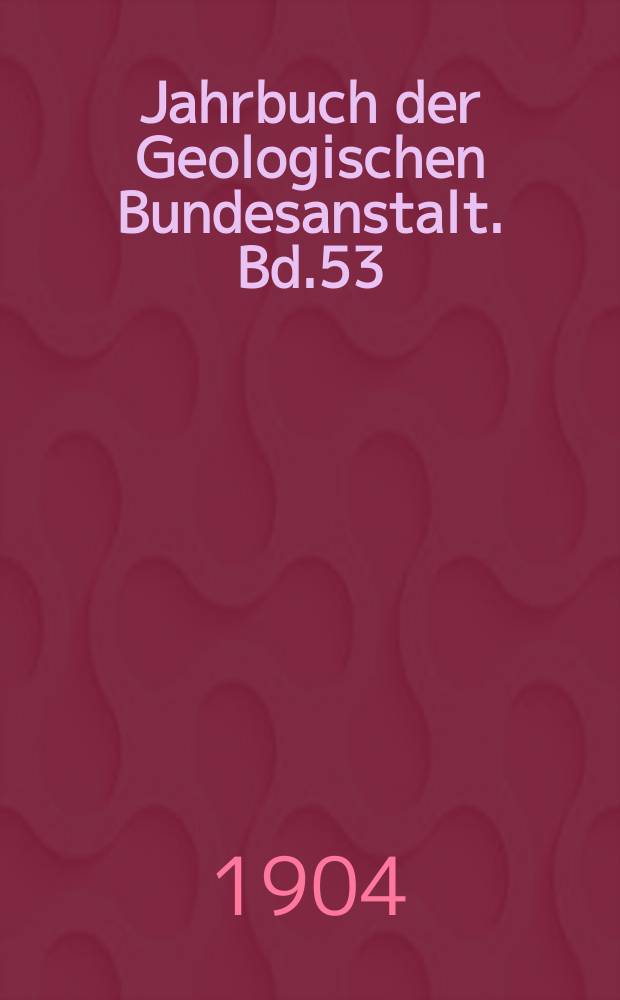 Jahrbuch der Geologischen Bundesanstalt. Bd.53 : 1903