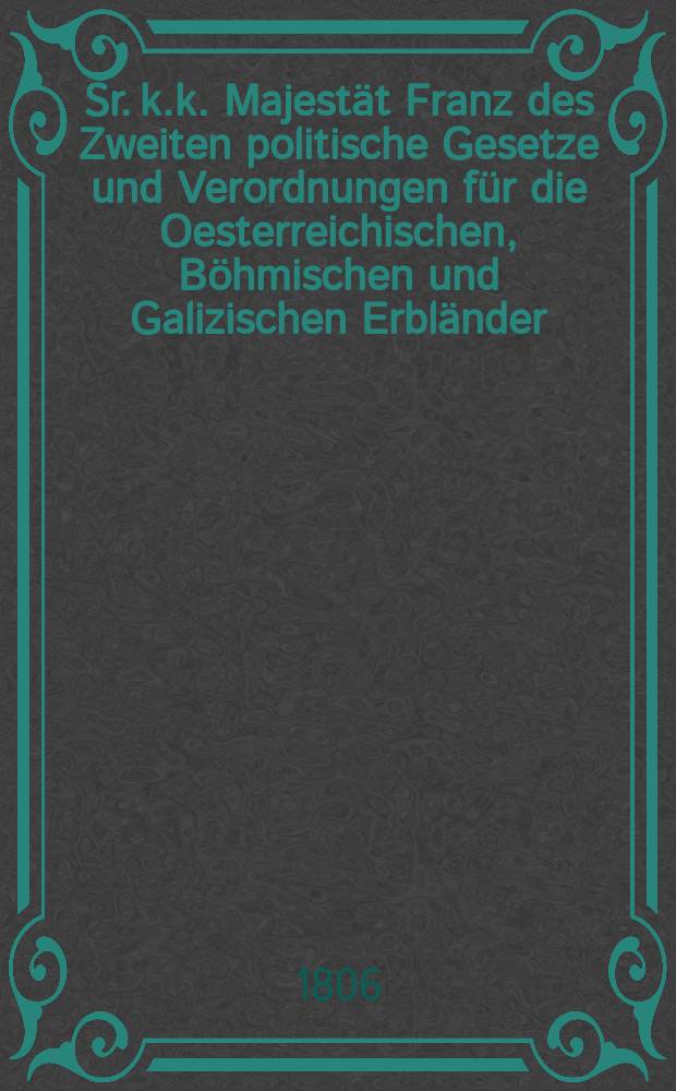 Sr. k.k. Majestät Franz des Zweiten politische Gesetze und Verordnungen für die Oesterreichischen, Böhmischen und Galizischen Erbländer