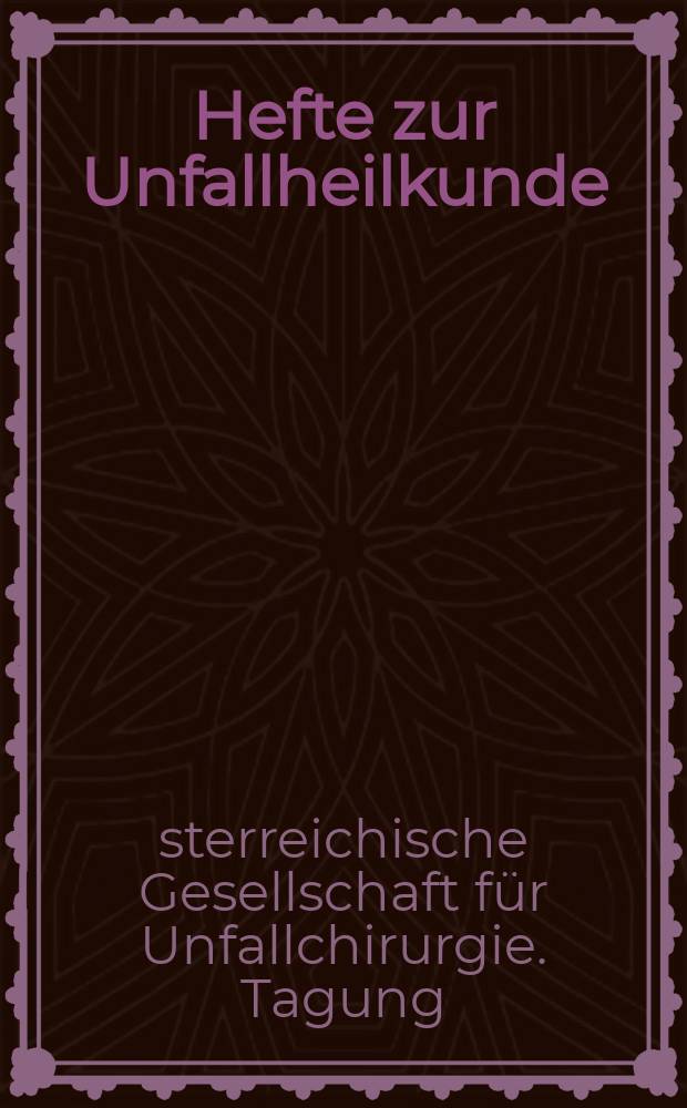 Hefte zur Unfallheilkunde : Beihefte zur "Monatsschrift für Unfallheilkunde". ... Tagung der Österreichischen Gesellschaft für Unfallchirurgie