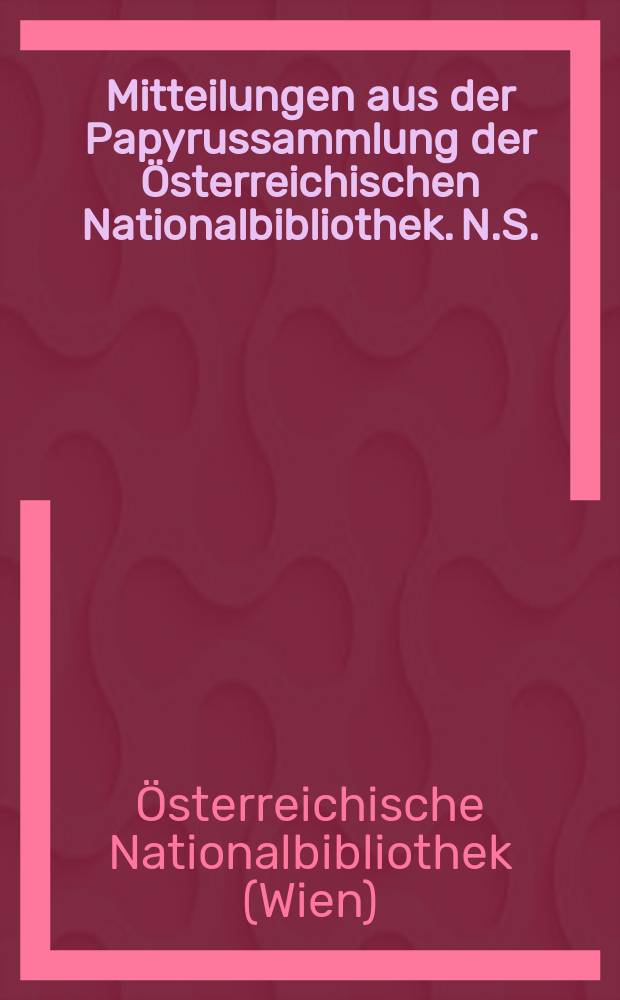 Mitteilungen aus der Papyrussammlung der Österreichischen Nationalbibliothek. N.S. : Papyrus Erzherzog Rainer