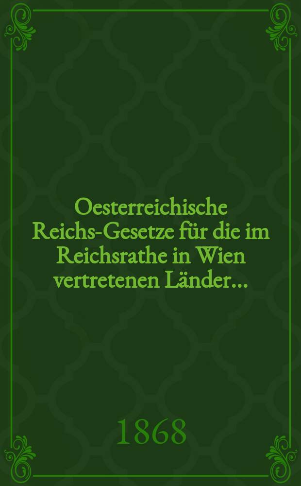Oesterreichische Reichs-Gesetze f&uuml;r die im Reichsrathe in Wien vertretenen L&auml;nder ... : Enthaltend die Gesetze, kaiserlichen Patente, Staatsvertr&auml;ge, Concessionsurkunden, Verordnungen und Kundmachungen des Jahres ..