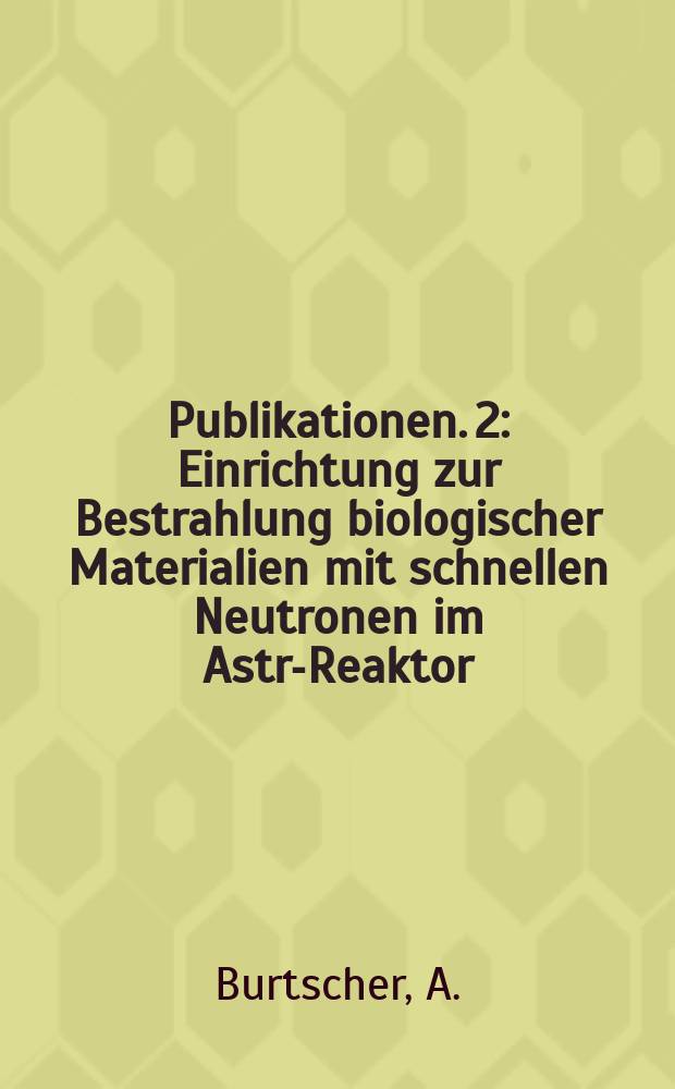 [Publikationen]. 2 : Einrichtung zur Bestrahlung biologischer Materialien mit schnellen Neutronen im Astra- Reaktor