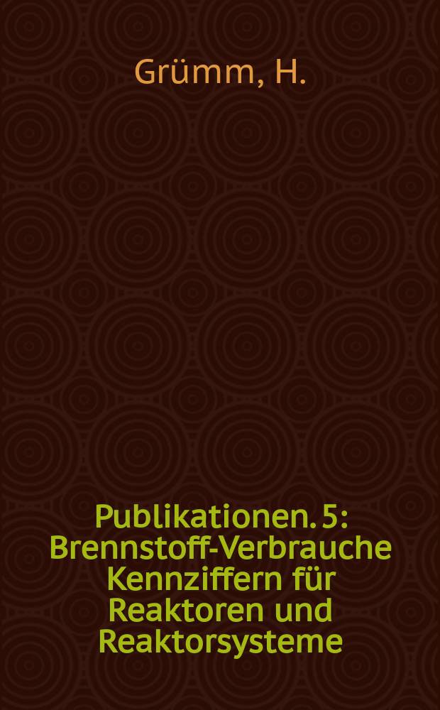 [Publikationen]. 5 : Brennstoff-Verbrauche Kennziffern für Reaktoren und Reaktorsysteme