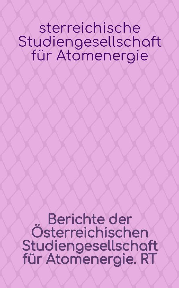 Berichte der Österreichischen Studiengesellschaft für Atomenergie. RT
