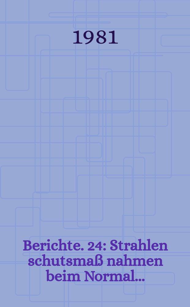 Berichte. 24 : Strahlen schutsmaß nahmen beim Normal...
