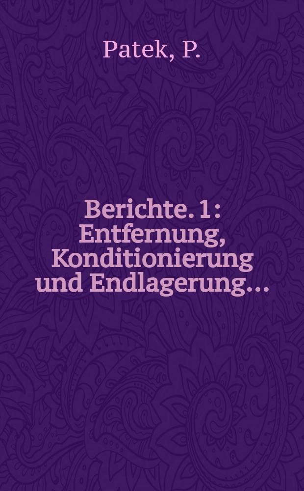 Berichte. 1 : Entfernung, Konditionierung und Endlagerung...