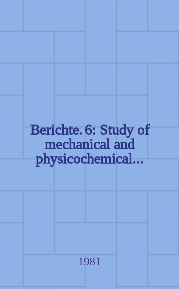 Berichte. 6 : Study of mechanical and physicochemical...