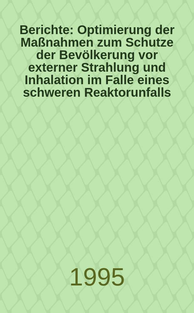 Berichte : Optimierung der Ma&szlig;nahmen zum Schutze der Bev&ouml;lkerung vor externer Strahlung und Inhalation im Falle eines schweren Reaktorunfalls