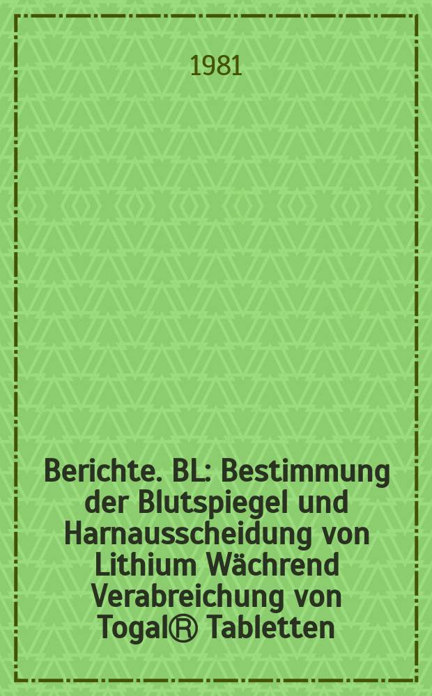 Berichte. BL : Bestimmung der Blutspiegel und Harnausscheidung von Lithium Wächrend Verabreichung von TogalⓇ Tabletten
