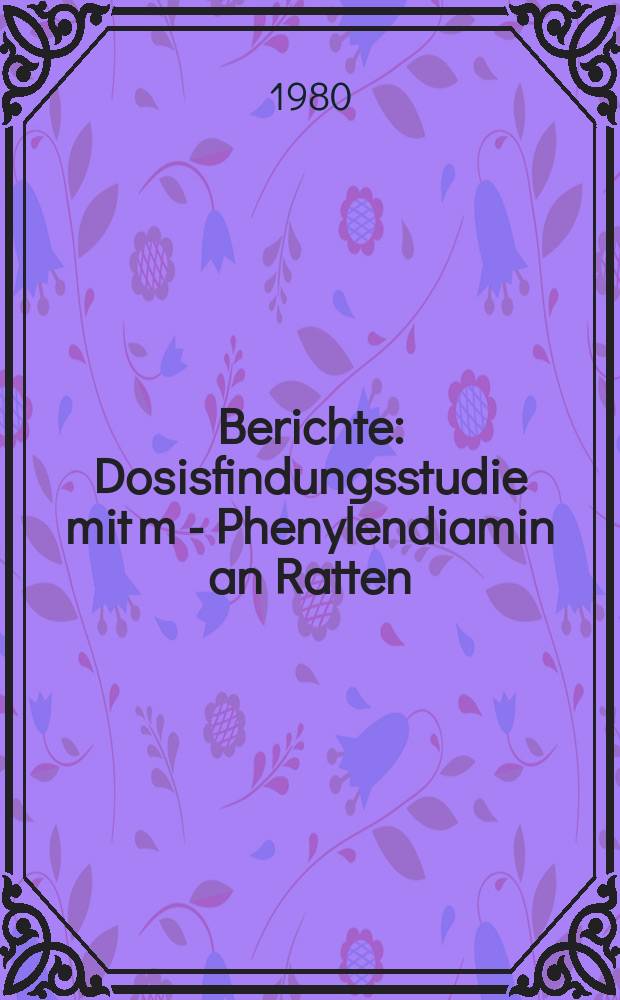 Berichte : Dosisfindungsstudie mit m - Phenylendiamin an Ratten