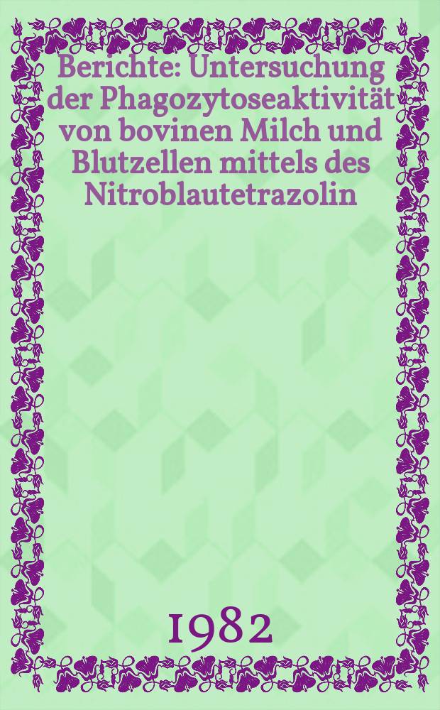 Berichte : Untersuchung der Phagozytoseaktivit&auml;t von bovinen Milch und Blutzellen mittels des Nitroblautetrazolin (NBT) - Test