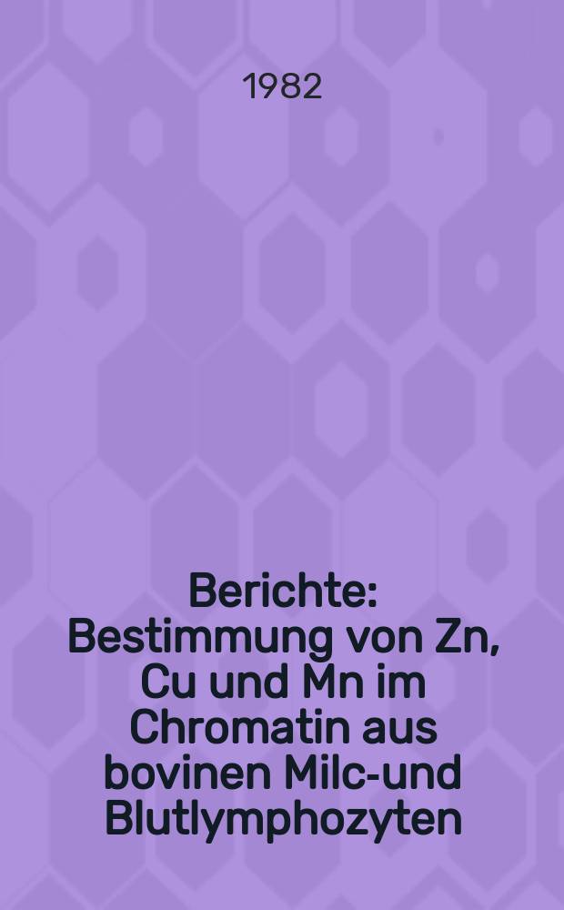 Berichte : Bestimmung von Zn, Cu und Mn im Chromatin aus bovinen Milch- und Blutlymphozyten
