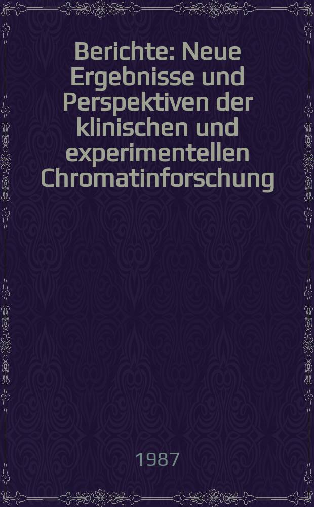 Berichte : Neue Ergebnisse und Perspektiven der klinischen und experimentellen Chromatinforschung