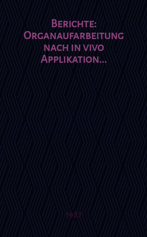 Berichte : Organaufarbeitung nach in vivo Applikation ...