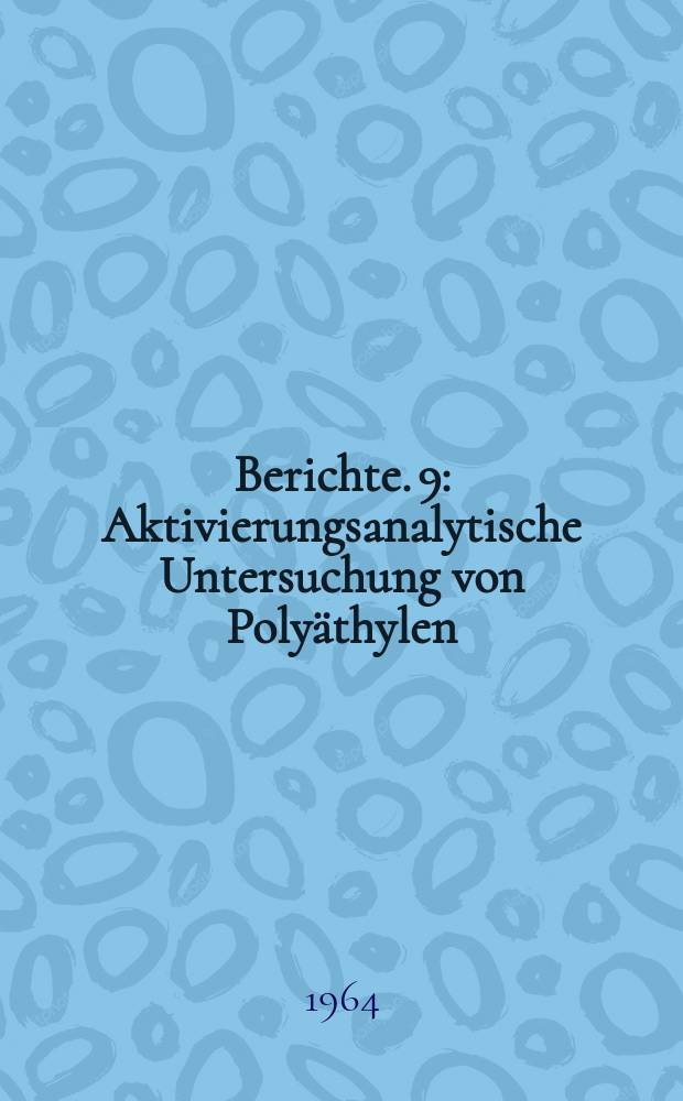 Berichte. 9 : Aktivierungsanalytische Untersuchung von Polyäthylen