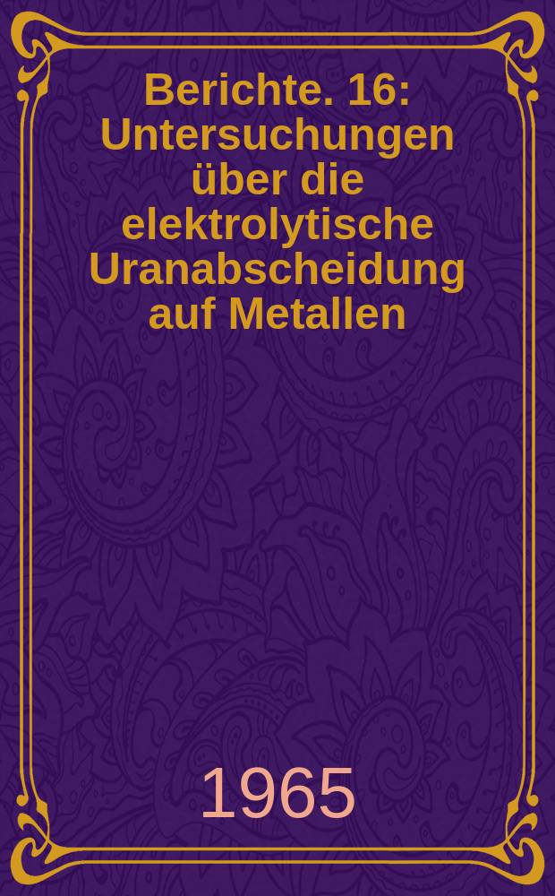 Berichte. 16 : Untersuchungen über die elektrolytische Uranabscheidung auf Metallen