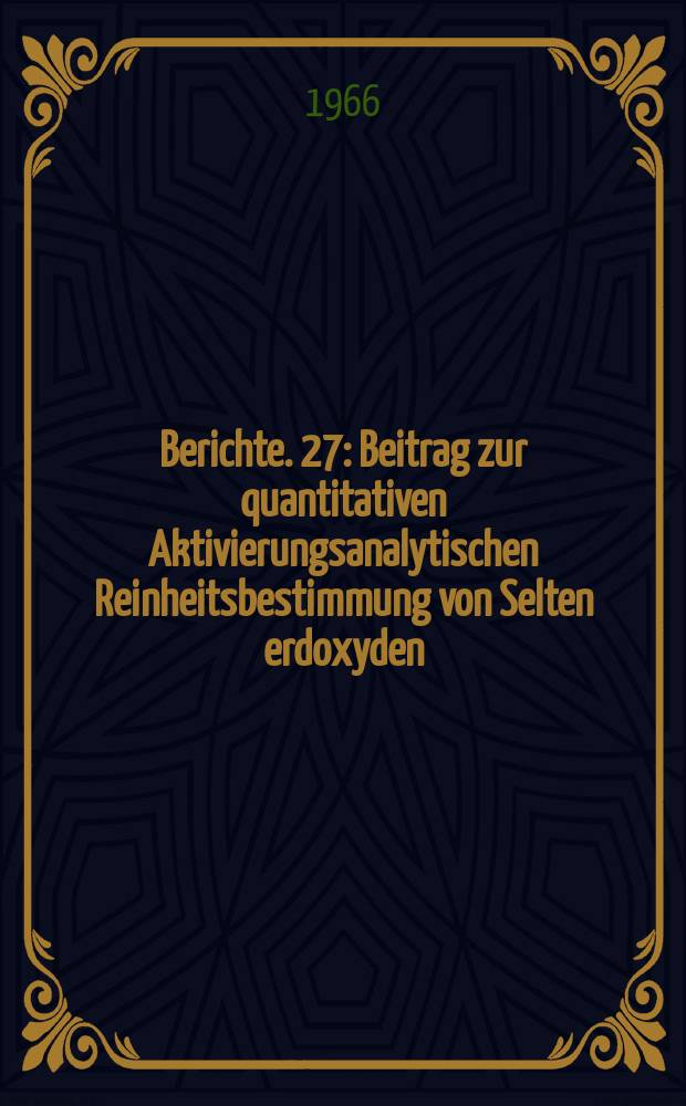 Berichte. 27 : Beitrag zur quantitativen Aktivierungsanalytischen Reinheitsbestimmung von Selten erdoxyden