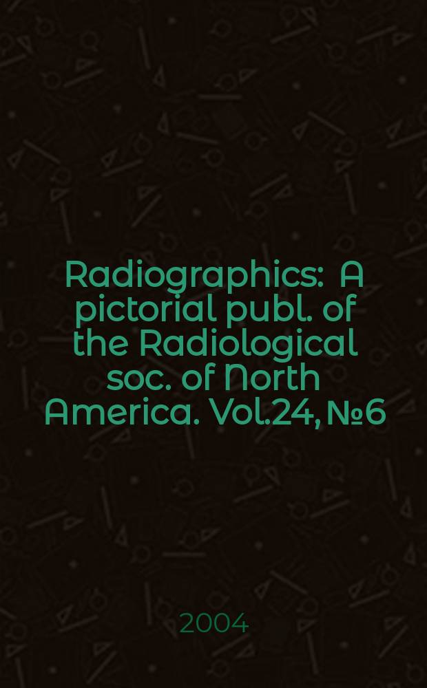 Radiographics : A pictorial publ. of the Radiological soc. of North America. Vol.24, №6