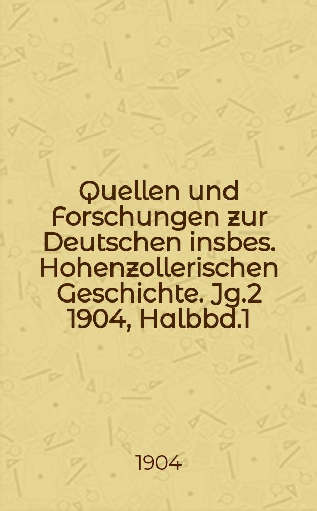 Quellen und Forschungen zur Deutschen insbes. Hohenzollerischen Geschichte. Jg.2 1904, Halbbd.1