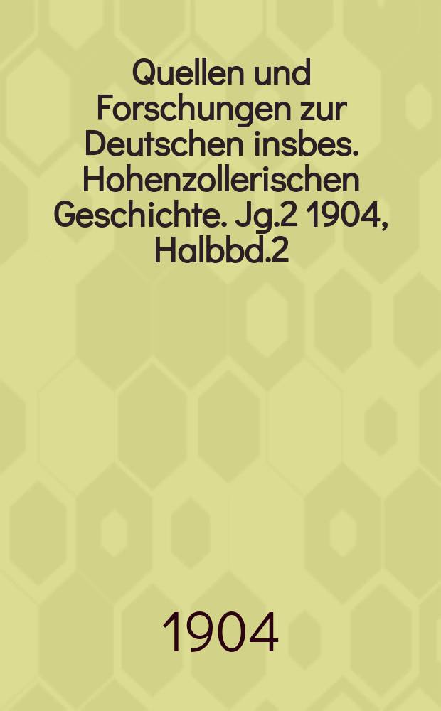 Quellen und Forschungen zur Deutschen insbes. Hohenzollerischen Geschichte. Jg.2 1904, Halbbd.2