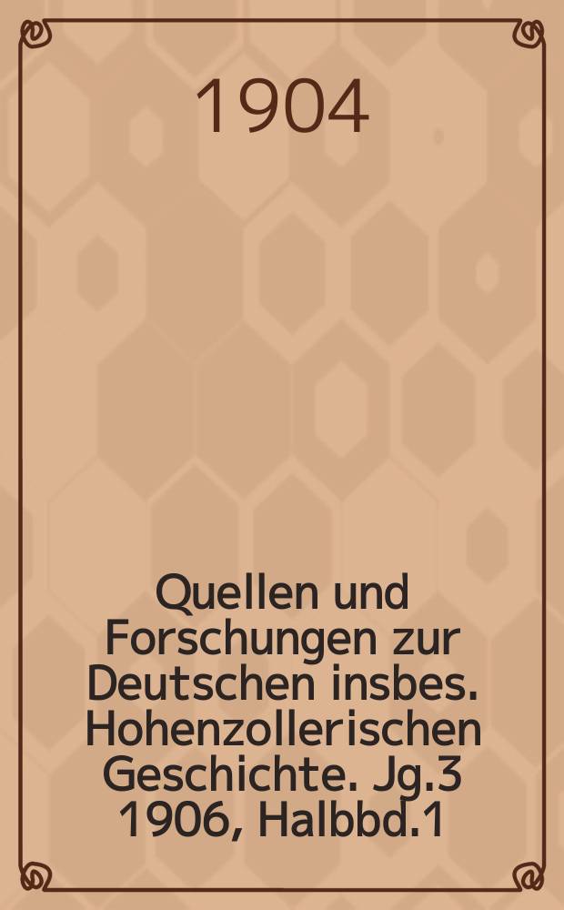 Quellen und Forschungen zur Deutschen insbes. Hohenzollerischen Geschichte. Jg.3 1906, Halbbd.1