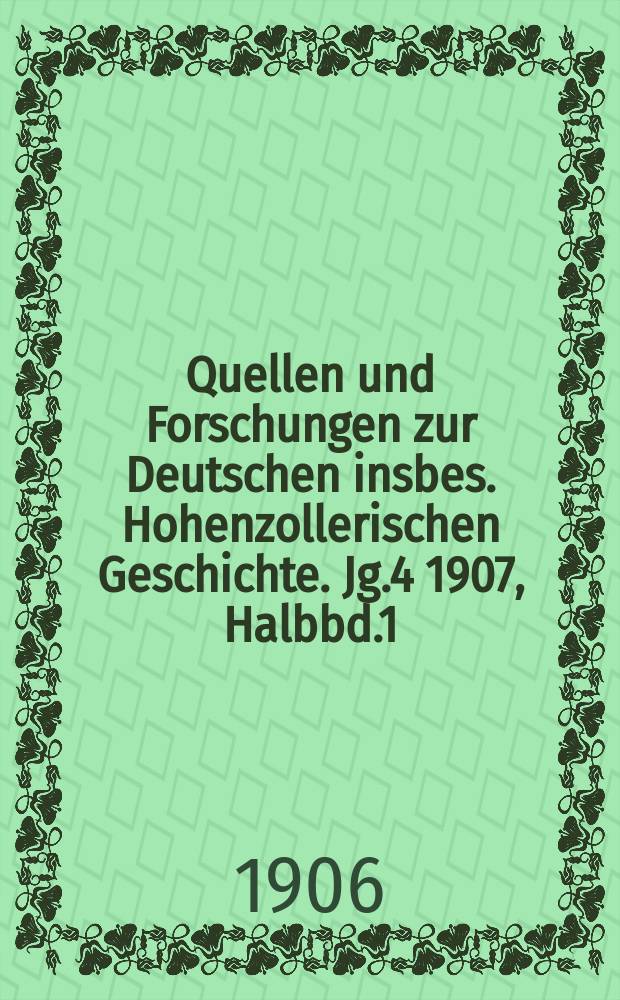 Quellen und Forschungen zur Deutschen insbes. Hohenzollerischen Geschichte. Jg.4 1907, Halbbd.1