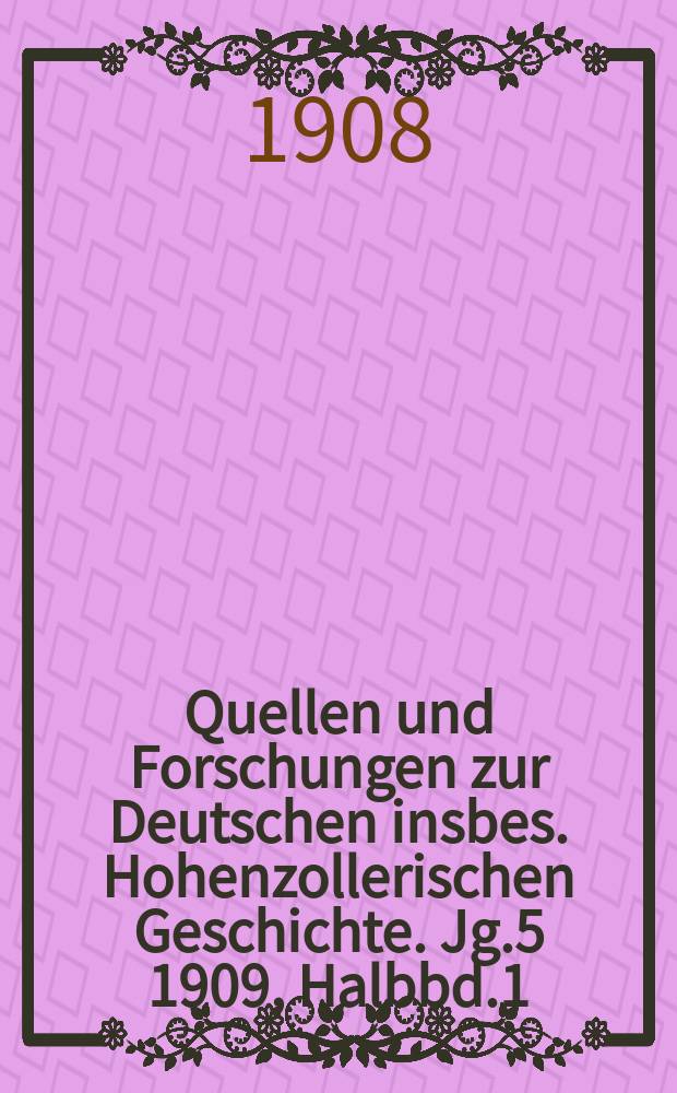 Quellen und Forschungen zur Deutschen insbes. Hohenzollerischen Geschichte. Jg.5 1909, Halbbd.1