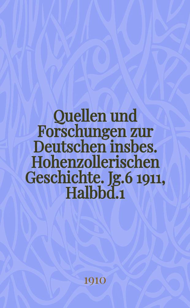 Quellen und Forschungen zur Deutschen insbes. Hohenzollerischen Geschichte. Jg.6 1911, Halbbd.1