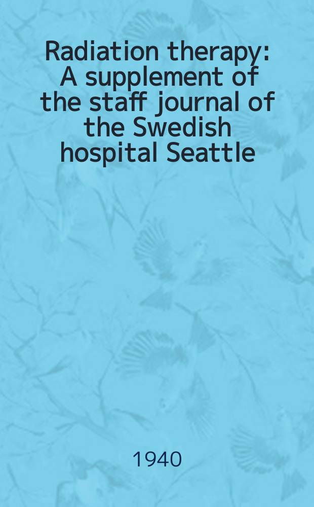 Radiation therapy : A supplement of the staff journal of the Swedish hospital Seattle (Washington) : From the Tumor Institute. Editorial board
