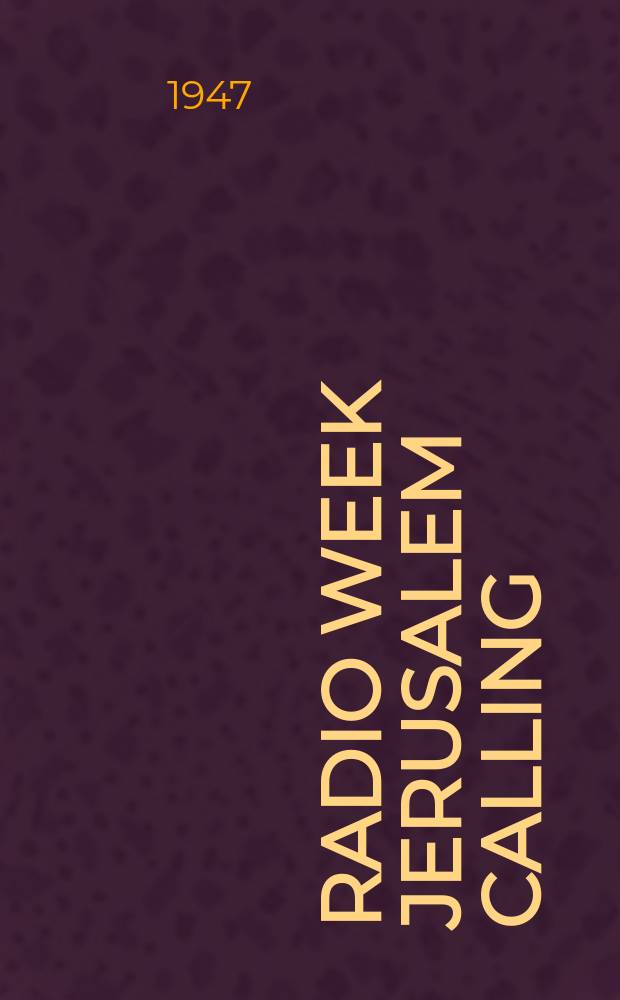 Radio week Jerusalem calling : A weekly review of politics, society and the arts : Published... by the Public. Information Office in cooperation with the Palestine Broadcasting Service