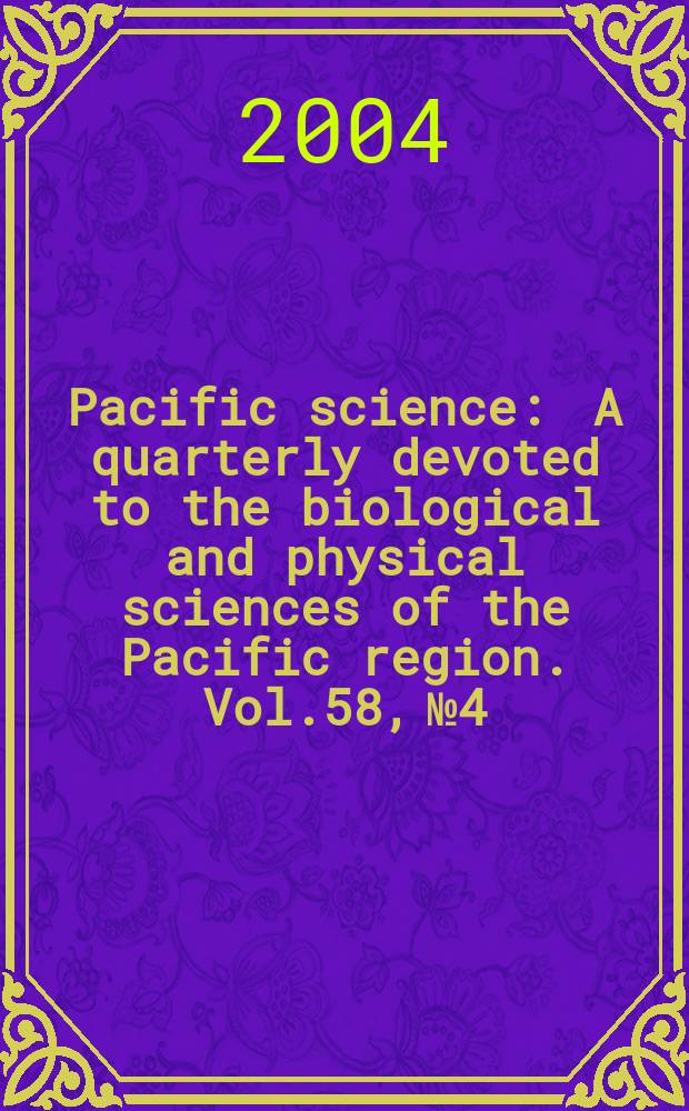 Pacific science : A quarterly devoted to the biological and physical sciences of the Pacific region. Vol.58, №4