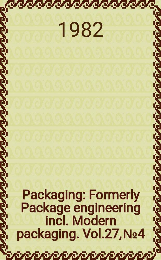 Packaging : Formerly Package engineering incl. Modern packaging. Vol.27, №4 : (1982 encyclopedia)
