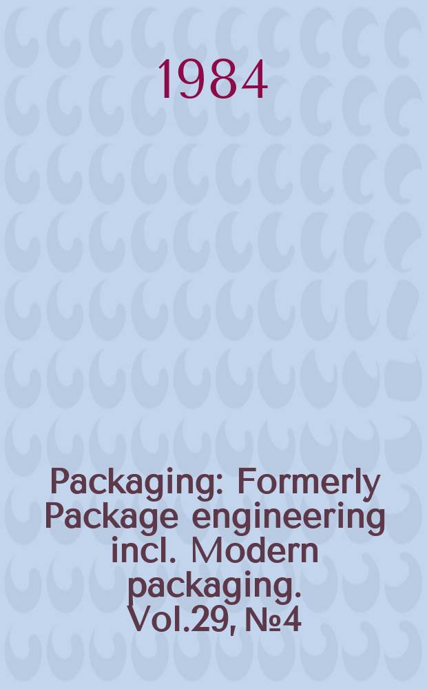 Packaging : Formerly Package engineering incl. Modern packaging. Vol.29, №4 : (The packaging encyclopedia 1984)