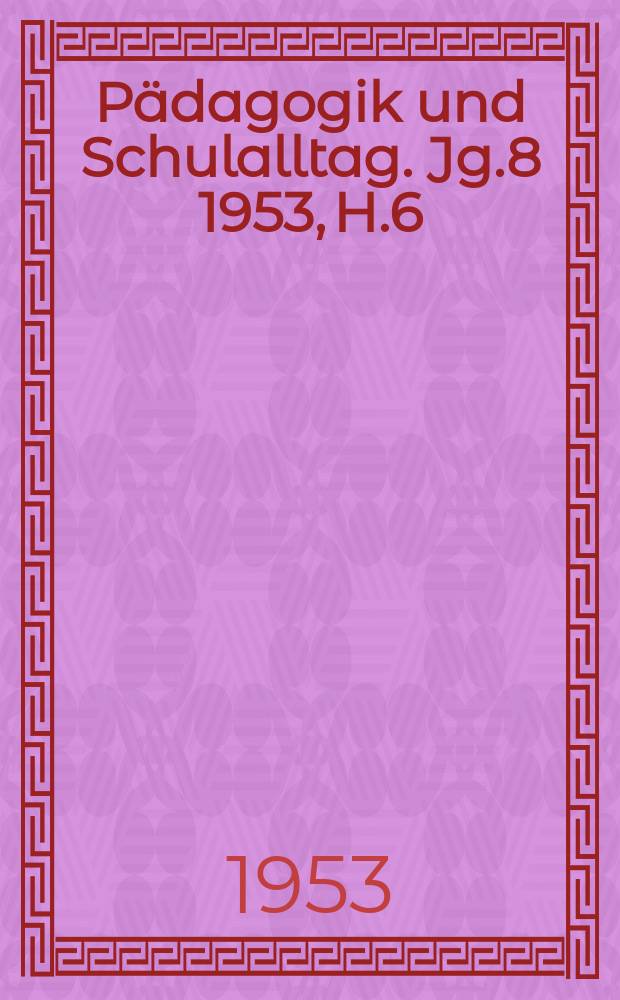 Pädagogik und Schulalltag. Jg.8 1953, H.6