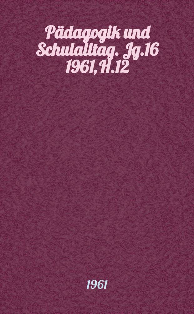 Pädagogik und Schulalltag. Jg.16 1961, H.12