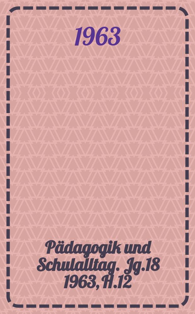 Pädagogik und Schulalltag. Jg.18 1963, H.12