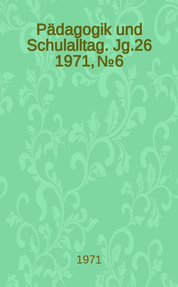Pädagogik und Schulalltag. Jg.26 1971, №6
