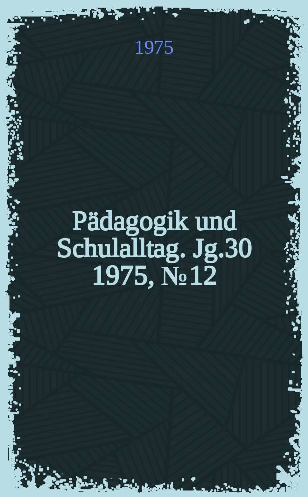 Pädagogik und Schulalltag. Jg.30 1975, №12