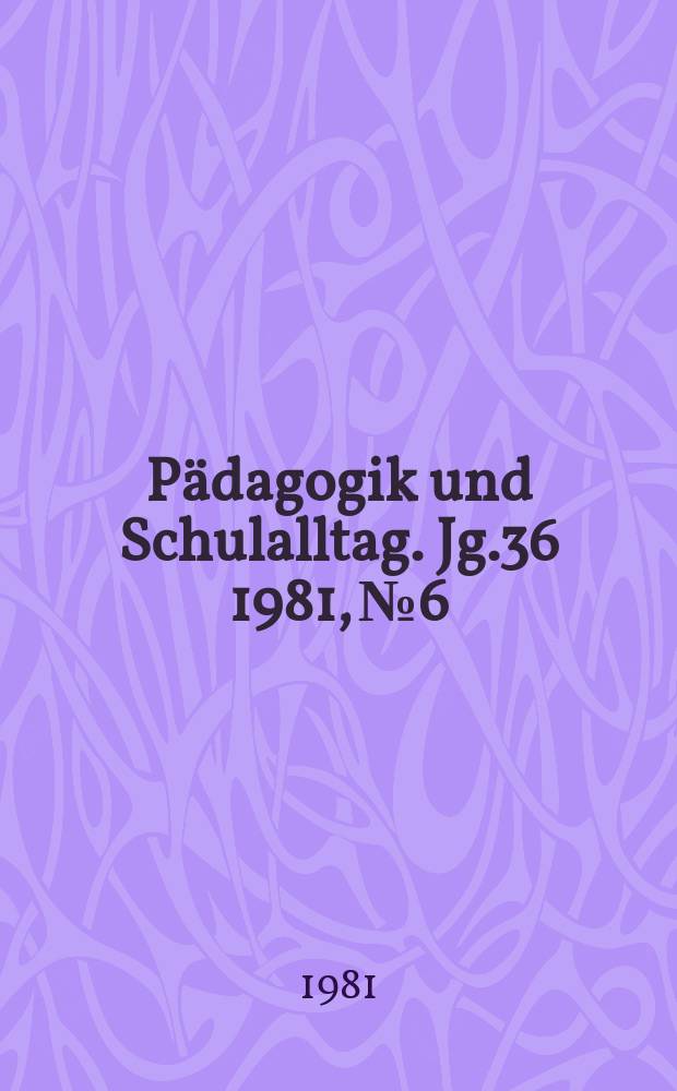 Pädagogik und Schulalltag. Jg.36 1981, №6