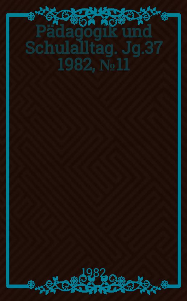Pädagogik und Schulalltag. Jg.37 1982, №11