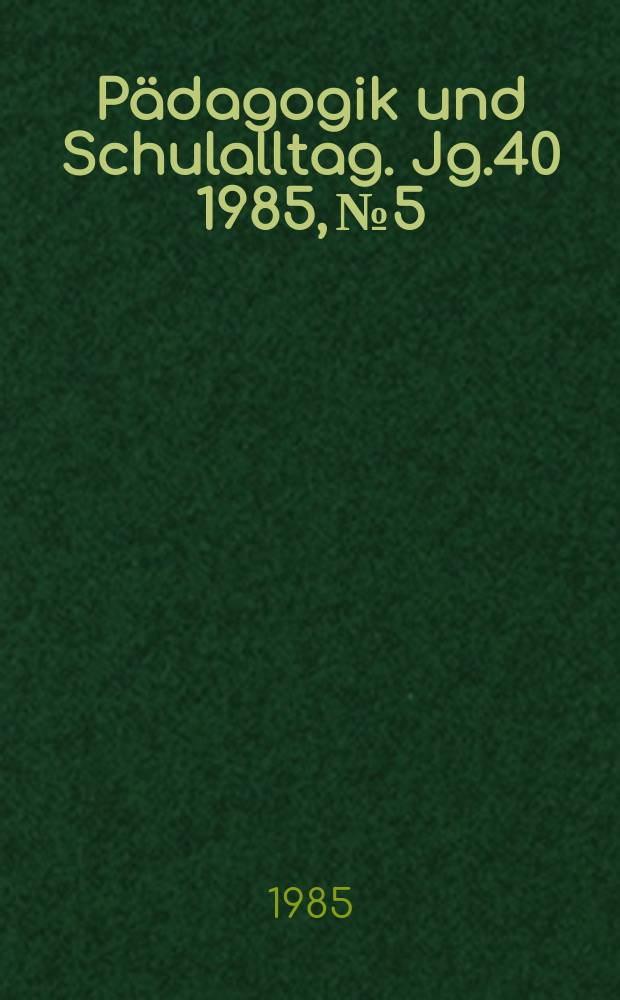 Pädagogik und Schulalltag. Jg.40 1985, №5
