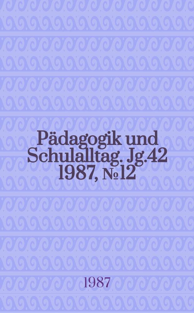 Pädagogik und Schulalltag. Jg.42 1987, №12