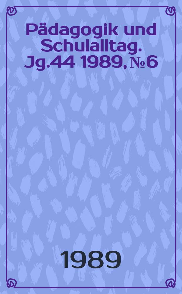 Pädagogik und Schulalltag. Jg.44 1989, №6