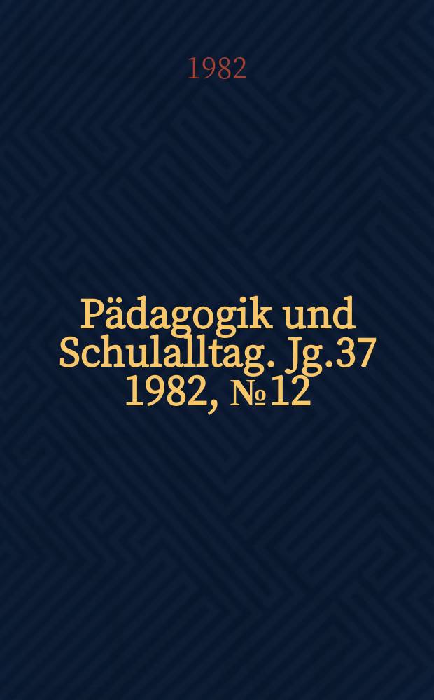 Pädagogik und Schulalltag. Jg.37 1982, №12