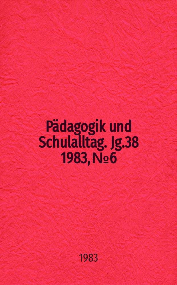 Pädagogik und Schulalltag. Jg.38 1983, №6