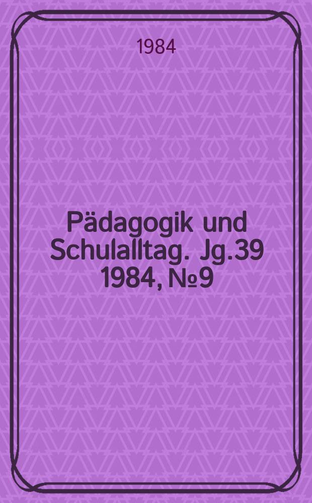 Pädagogik und Schulalltag. Jg.39 1984, №9