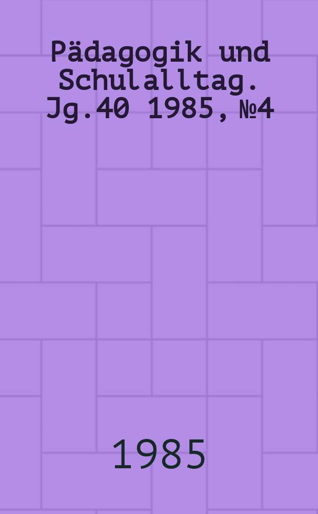 Pädagogik und Schulalltag. Jg.40 1985, №4